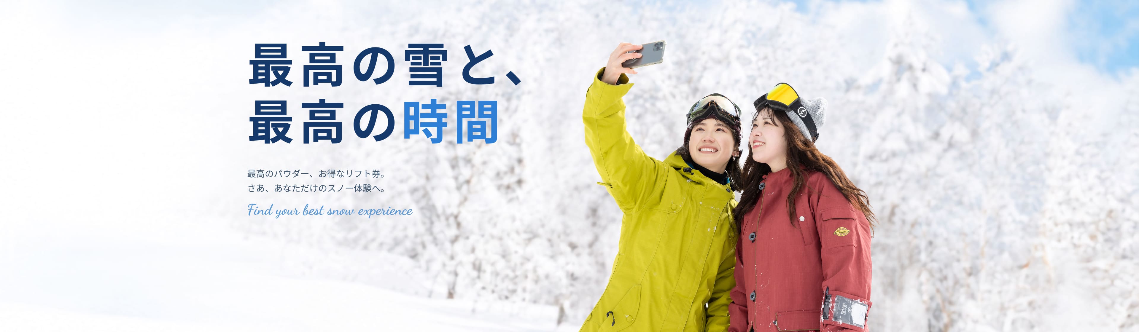 最高の雪と、最高の時間を。最高のパウダー、お得なリフト券。さあ、あなただけのスノー体験へ。Find your best snow experience